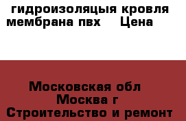  гидроизоляцыя кровля мембрана пвх  › Цена ­ 130 - Московская обл., Москва г. Строительство и ремонт » Услуги   . Московская обл.